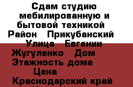 Сдам студию мебилированную и бытовой техникой › Район ­ Прикубанский › Улица ­ Евгении Жугуленко › Дом ­ 9 › Этажность дома ­ 17 › Цена ­ 11 000 - Краснодарский край, Краснодар г. Недвижимость » Квартиры аренда   . Краснодарский край